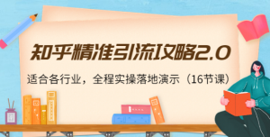 知乎精准引流教程，全程实操落地演示，适合各行业（16节课）-欢迎访问本站