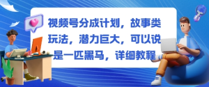 视频号分成变现故事类玩法教程,潜力巨大,可以说是25一匹黑马-欢迎访问本站