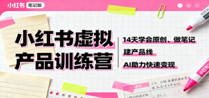 小红书虚拟产品变现系列课程：14天学会原创、做笔记、建产品线，2025AI助力快速变现-欢迎访问本站